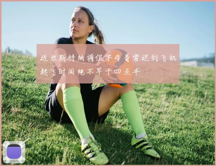 迈尔斯特纳调侃字母哥常迟到飞机起飞时间绝不早于四点半