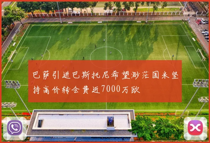 巴萨引进巴斯托尼希望渺茫国米坚持高价转会费近7000万欧