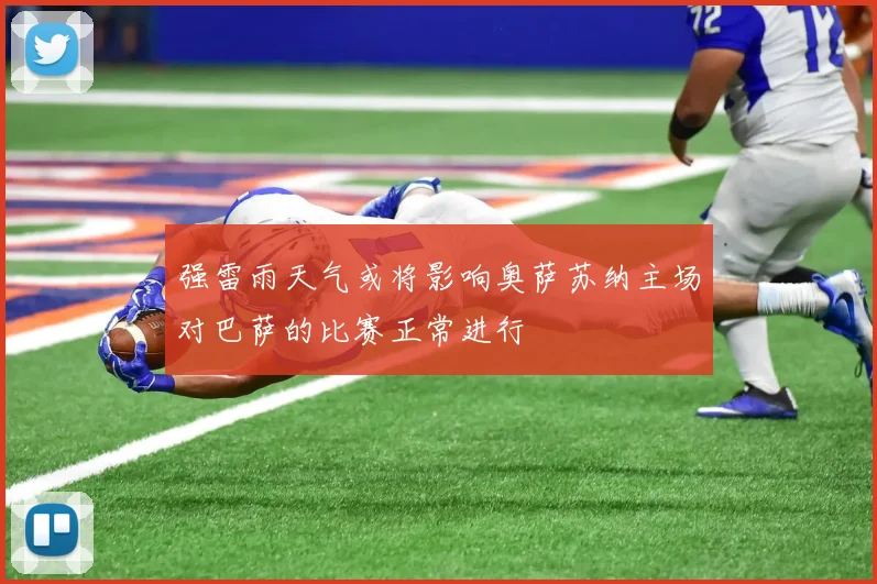 强雷雨天气或将影响奥萨苏纳主场对巴萨的比赛正常进行