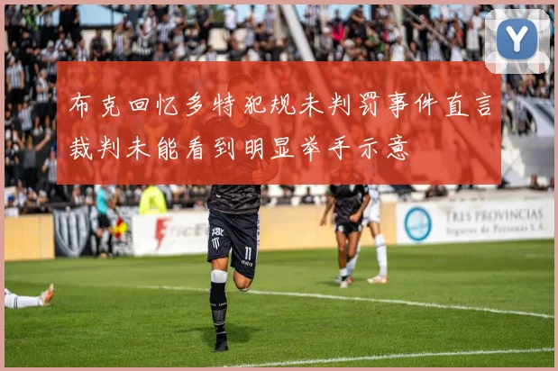 布克回忆多特犯规未判罚事件直言裁判未能看到明显举手示意