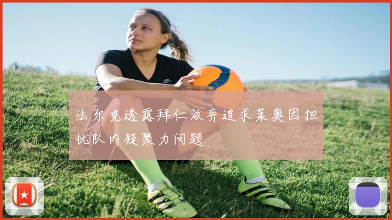 法尔克透露拜仁放弃追求莱奥因担忧队内凝聚力问题