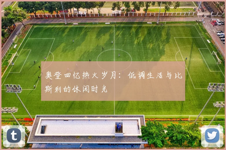 奥登回忆热火岁月：低调生活与比斯利的休闲时光